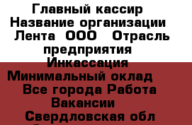 Главный кассир › Название организации ­ Лента, ООО › Отрасль предприятия ­ Инкассация › Минимальный оклад ­ 1 - Все города Работа » Вакансии   . Свердловская обл.,Среднеуральск г.